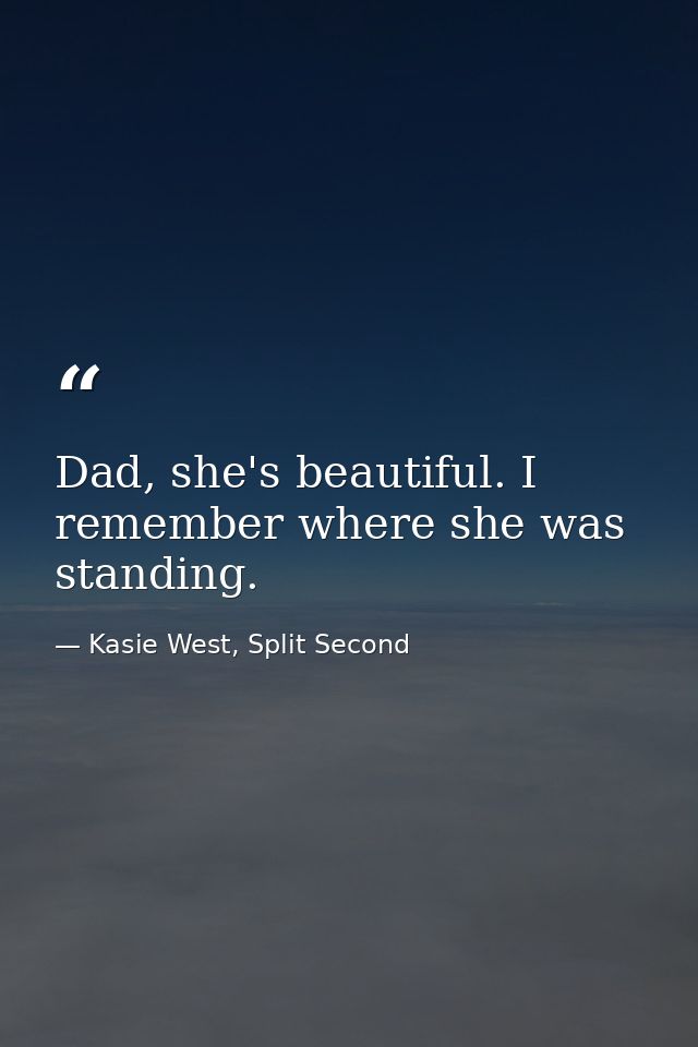 Dad, she's beautiful. I remember where she was standing. — Kasie West, Split Second