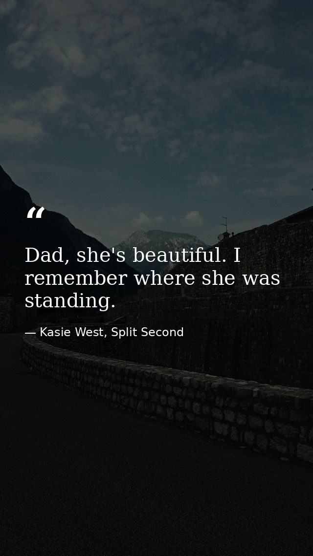 Dad, she's beautiful. I remember where she was standing. — Kasie West, Split Second
