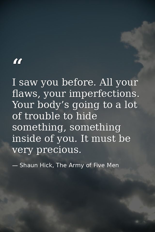 I saw you before. All your flaws, your imperfections. Your body’s going to a lot of trouble to hide something, something — Shaun Hick, The Army of Five Men