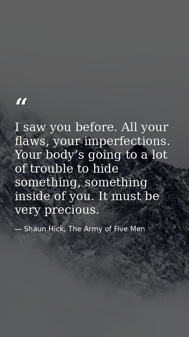 I saw you before. All your flaws, your imperfections. Your body’s going to a lot of trouble to hide something, something — Shaun Hick, The Army of Five Men