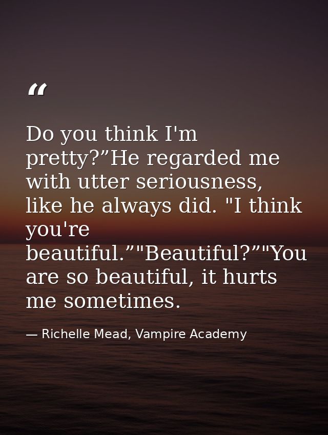Do you think I'm pretty?”He regarded me with utter seriousness, like he always did. "I think you're beautiful.”"Beautifu — Richelle Mead, Vampire Academy