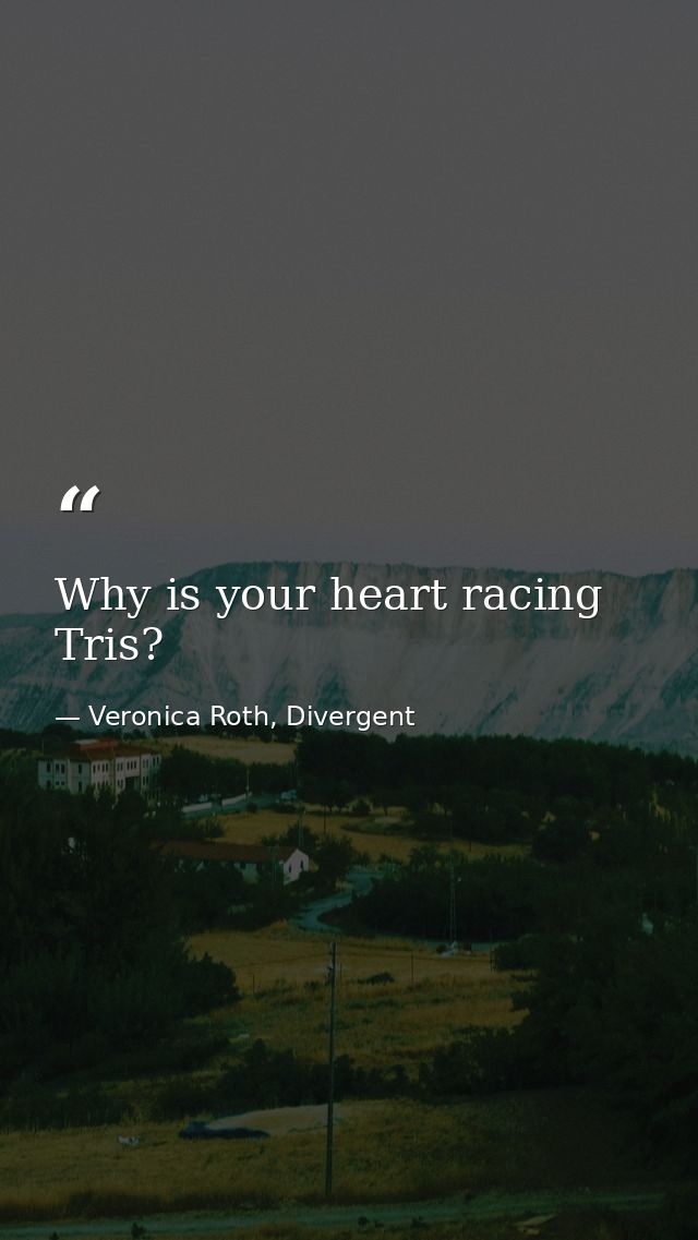 Why is your heart racing Tris? — Veronica Roth, Divergent