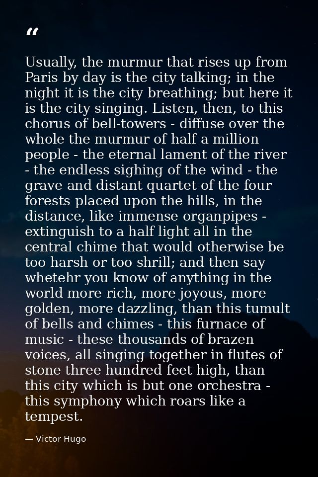 Usually, the murmur that rises up from Paris by day is the city talking; in the night it is the city breathing; but here — Victor Hugo
