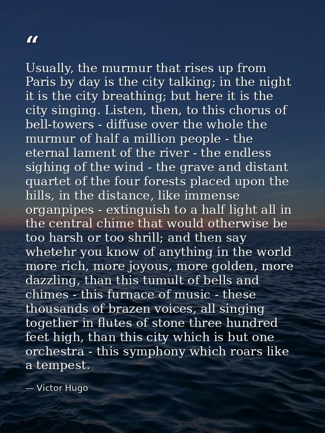 Usually, the murmur that rises up from Paris by day is the city talking; in the night it is the city breathing; but here — Victor Hugo