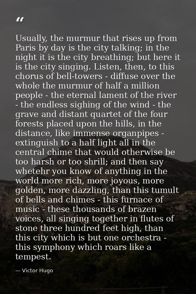 Usually, the murmur that rises up from Paris by day is the city talking; in the night it is the city breathing; but here — Victor Hugo