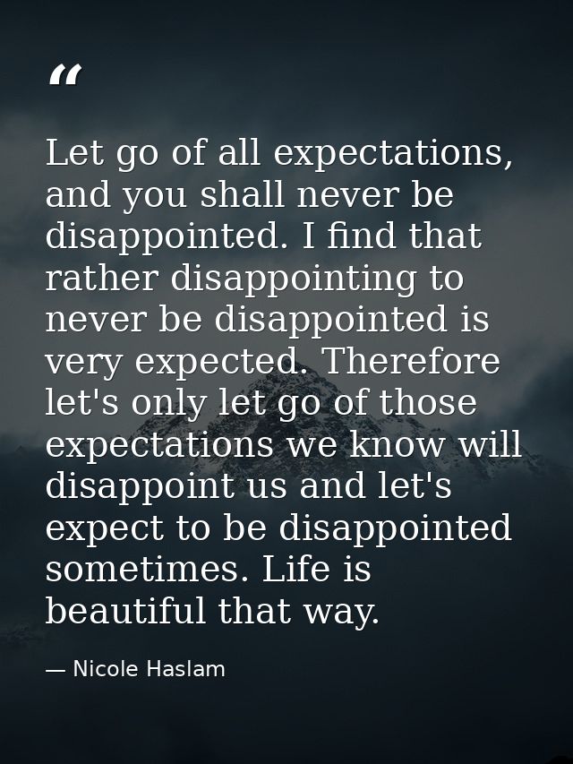 Let go of all expectations, and you shall never be disappointed. I find that rather disappointing to never be disappoint — Nicole Haslam