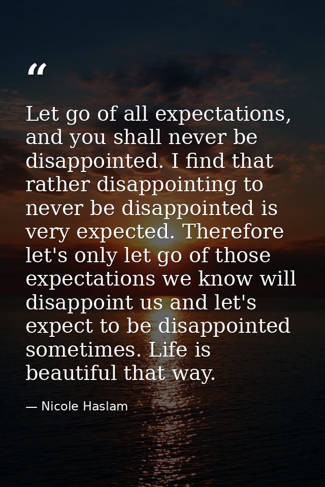 Let go of all expectations, and you shall never be disappointed. I find that rather disappointing to never be disappoint — Nicole Haslam