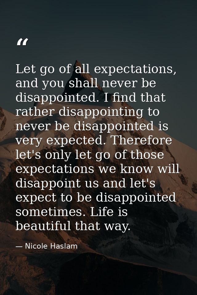 Let go of all expectations, and you shall never be disappointed. I find that rather disappointing to never be disappoint — Nicole Haslam