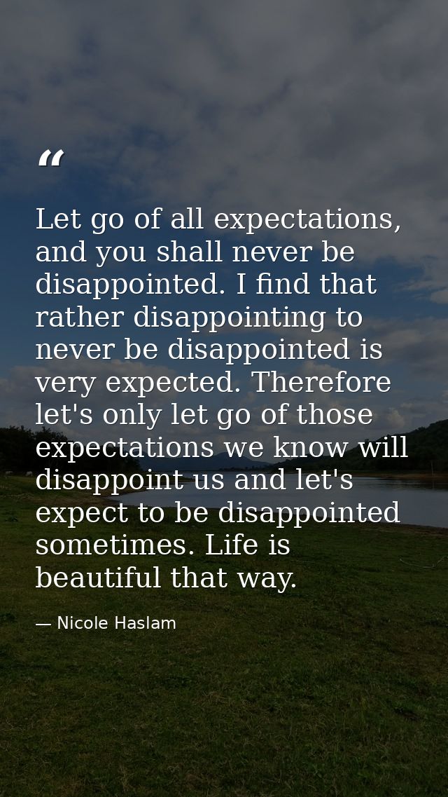 Let go of all expectations, and you shall never be disappointed. I find that rather disappointing to never be disappoint — Nicole Haslam