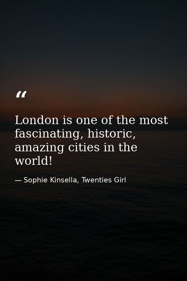 London is one of the most fascinating, historic, amazing cities in the world! — Sophie Kinsella, Twenties Girl