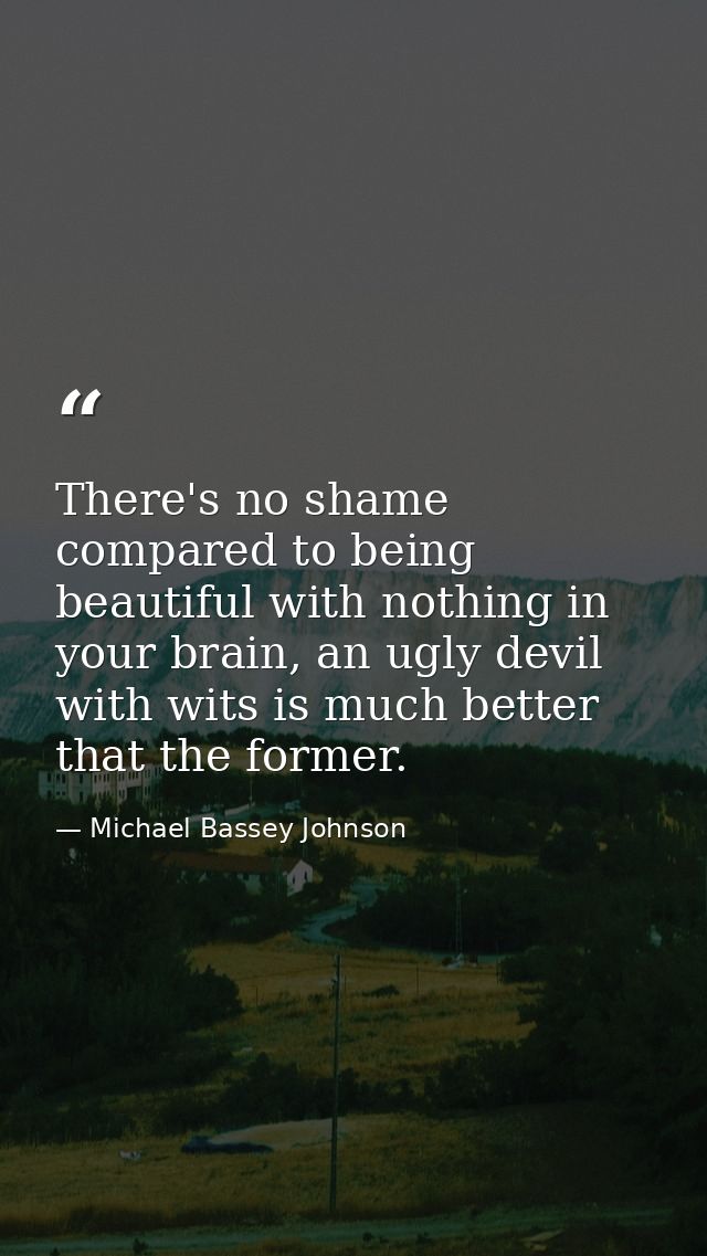 There's no shame compared to being beautiful with nothing in your brain, an ugly devil with wits is much better that the — Michael Bassey Johnson