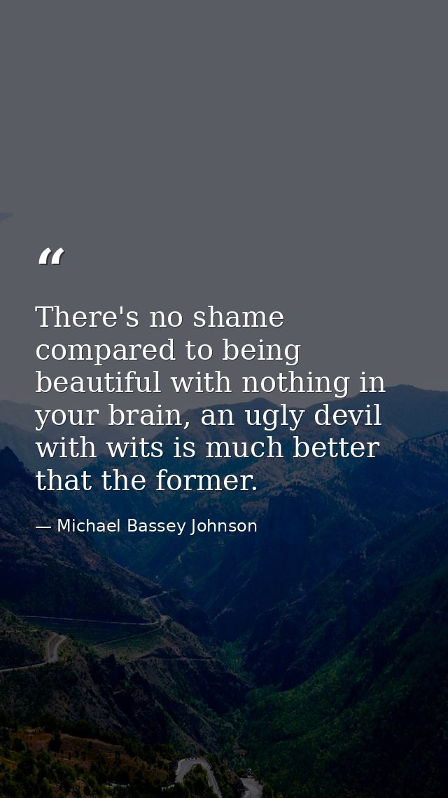 There's no shame compared to being beautiful with nothing in your brain, an ugly devil with wits is much better that the — Michael Bassey Johnson