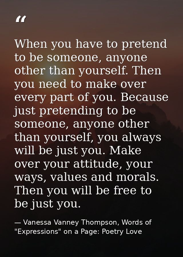 When you have to pretend to be someone, anyone other than yourself. Then you need to make over every part of you. Becaus — Vanessa Vanney Thompson, Words of "Expressions" on a Page: Poetry Love