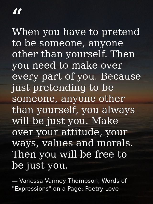 When you have to pretend to be someone, anyone other than yourself. Then you need to make over every part of you. Becaus — Vanessa Vanney Thompson, Words of "Expressions" on a Page: Poetry Love