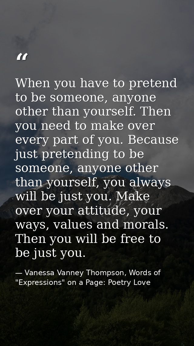When you have to pretend to be someone, anyone other than yourself. Then you need to make over every part of you. Becaus — Vanessa Vanney Thompson, Words of "Expressions" on a Page: Poetry Love