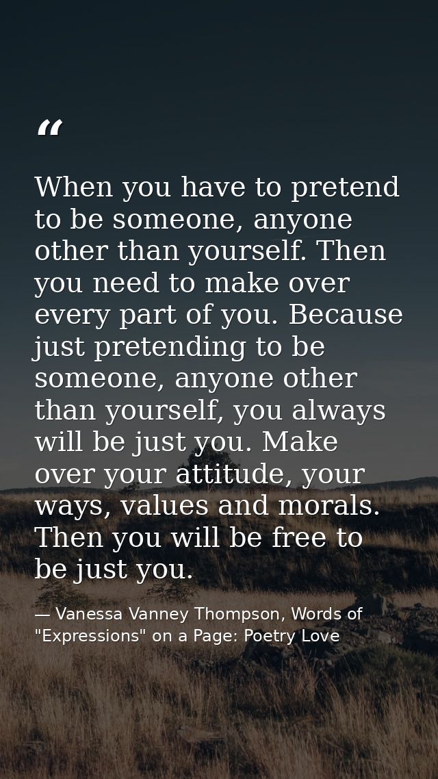 When you have to pretend to be someone, anyone other than yourself. Then you need to make over every part of you. Becaus — Vanessa Vanney Thompson, Words of "Expressions" on a Page: Poetry Love