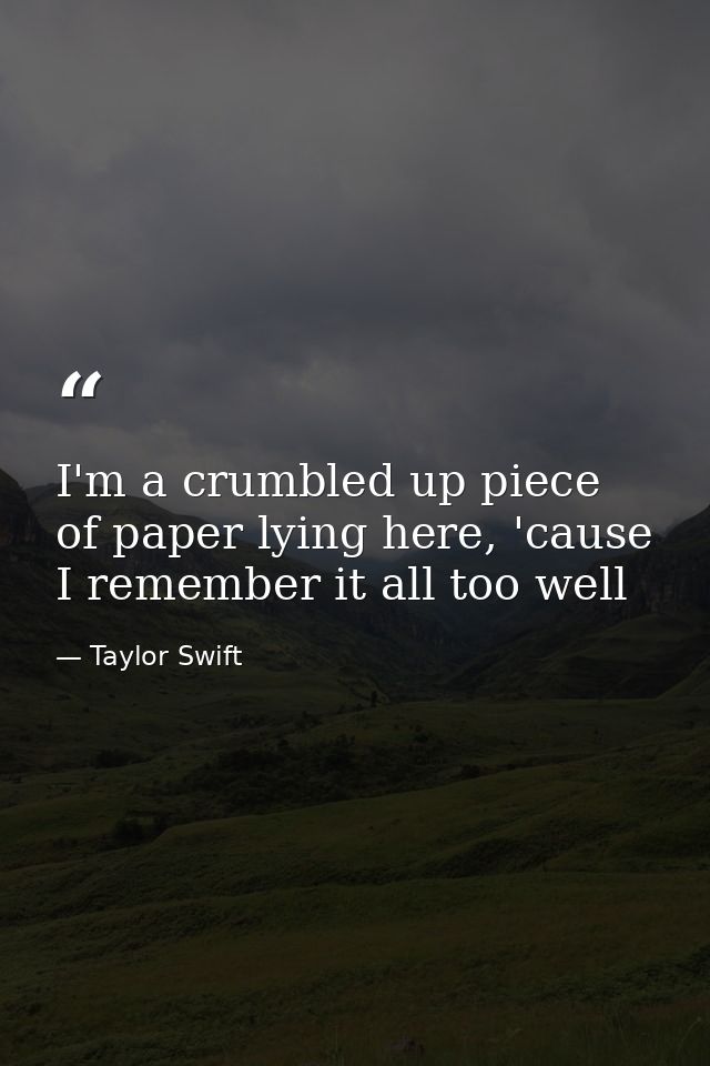 I'm a crumbled up piece of paper lying here, 'cause I remember it all too well — Taylor Swift