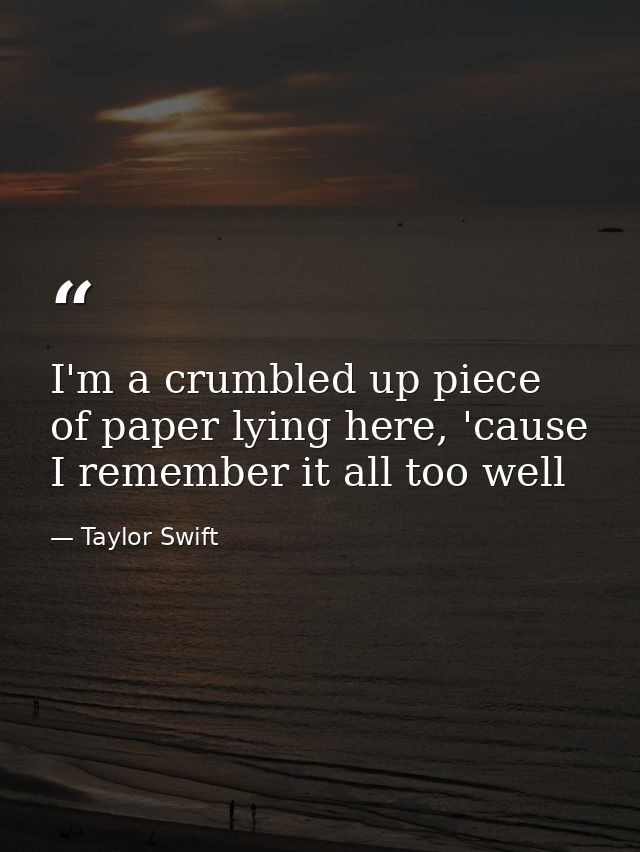 I'm a crumbled up piece of paper lying here, 'cause I remember it all too well — Taylor Swift