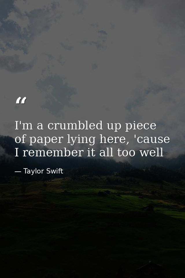 I'm a crumbled up piece of paper lying here, 'cause I remember it all too well — Taylor Swift