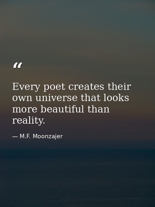 Every poet creates their own universe that looks more beautiful than reality. — M.F. Moonzajer
