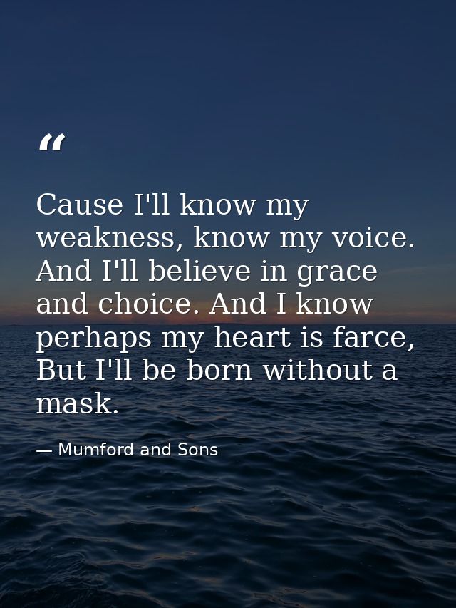 Cause I'll know my weakness, know my voice. And I'll believe in grace and choice. And I know perhaps my heart is farce,  — Mumford and Sons
