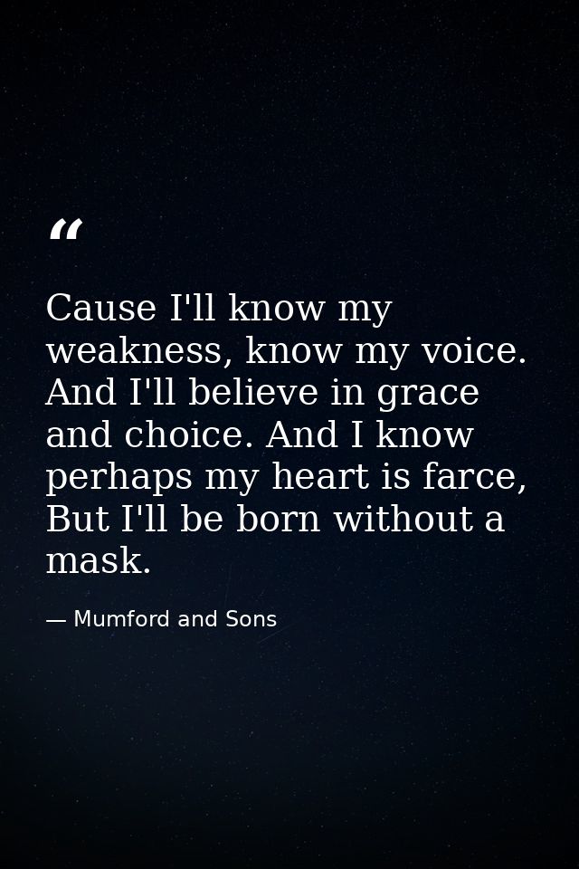 Cause I'll know my weakness, know my voice. And I'll believe in grace and choice. And I know perhaps my heart is farce,  — Mumford and Sons