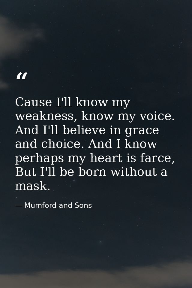 Cause I'll know my weakness, know my voice. And I'll believe in grace and choice. And I know perhaps my heart is farce,  — Mumford and Sons