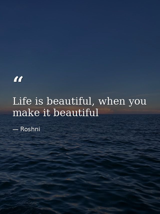 Life is beautiful, when you make it beautiful — Roshni
