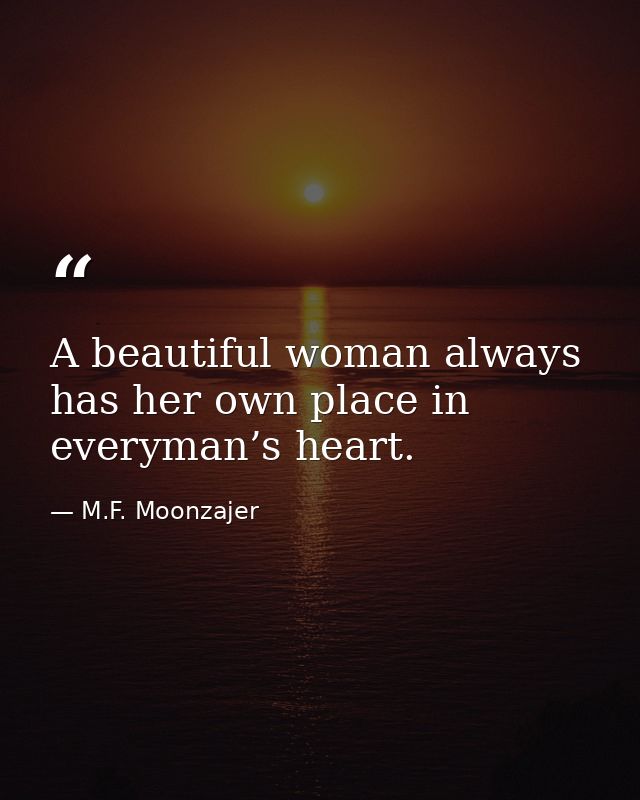A beautiful woman always has her own place in everyman’s heart. — M.F. Moonzajer