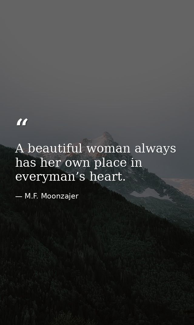 A beautiful woman always has her own place in everyman’s heart. — M.F. Moonzajer