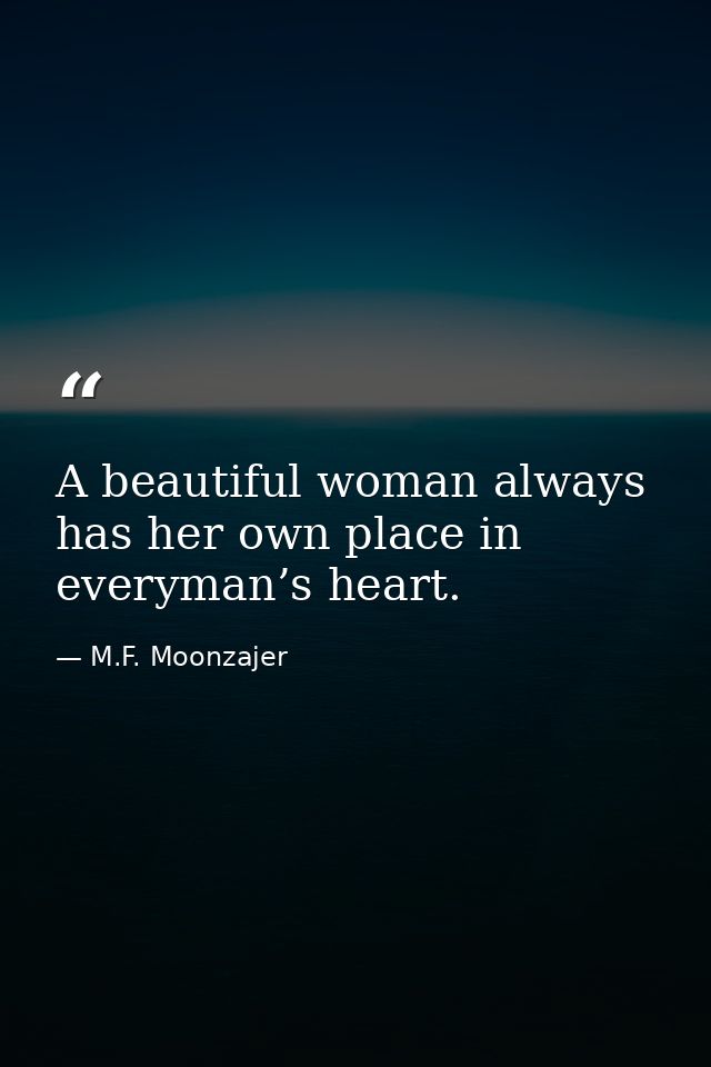 A beautiful woman always has her own place in everyman’s heart. — M.F. Moonzajer