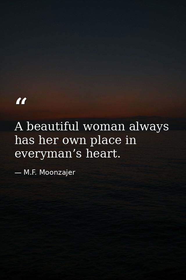 A beautiful woman always has her own place in everyman’s heart. — M.F. Moonzajer