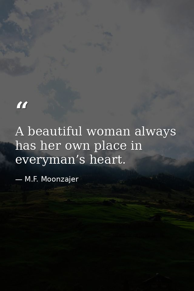 A beautiful woman always has her own place in everyman’s heart. — M.F. Moonzajer