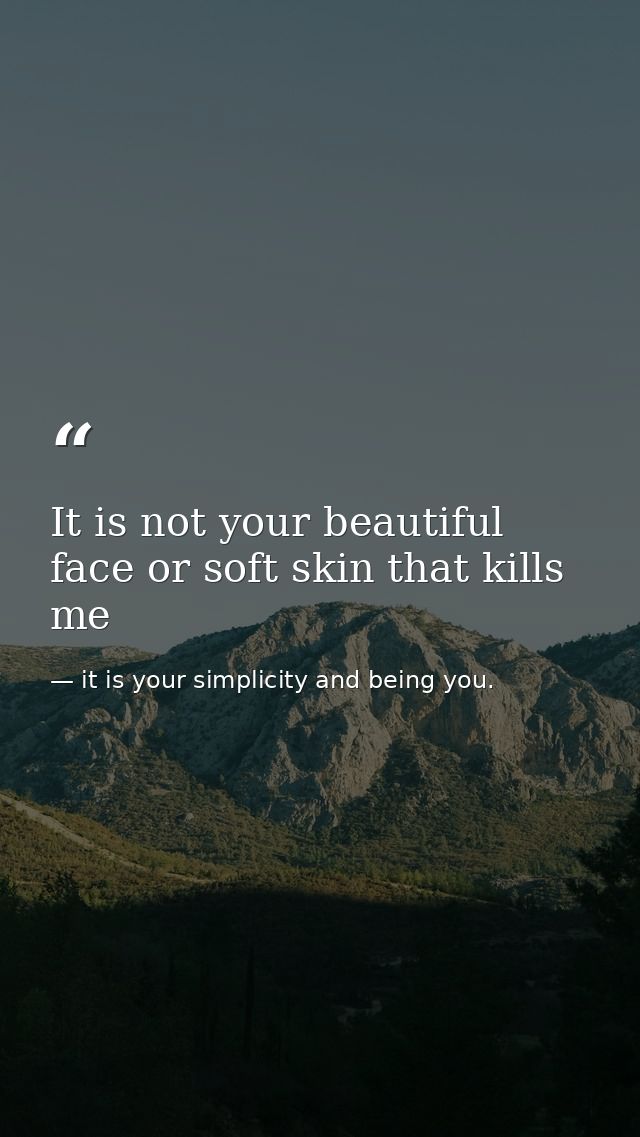 It is not your beautiful face or soft skin that kills me — it is your simplicity and being you.