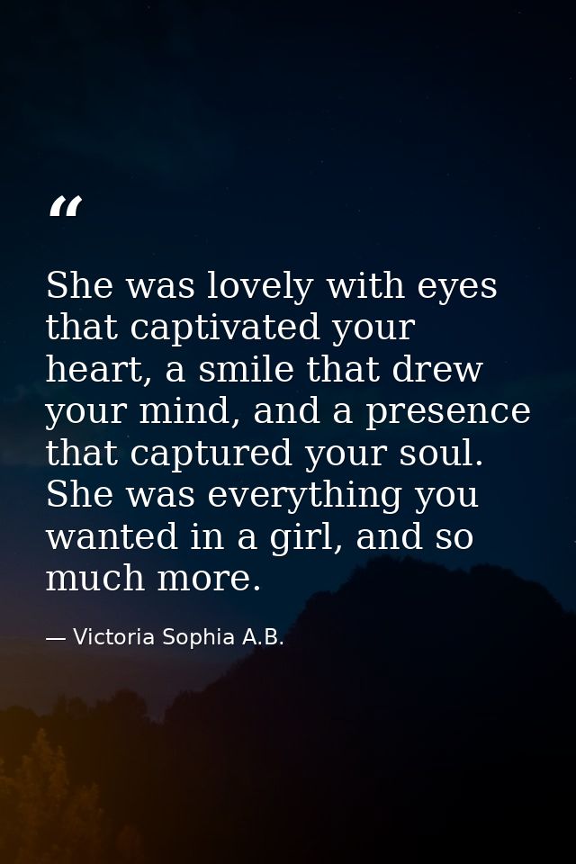 She was lovely with eyes that captivated your heart, a smile that drew your mind, and a presence that captured your soul — Victoria Sophia A.B.