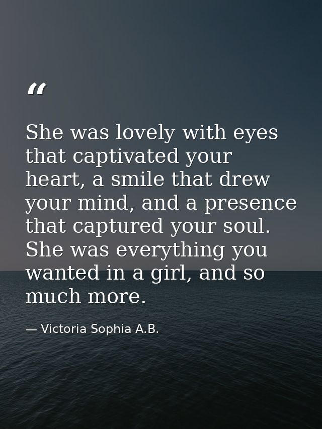 She was lovely with eyes that captivated your heart, a smile that drew your mind, and a presence that captured your soul — Victoria Sophia A.B.