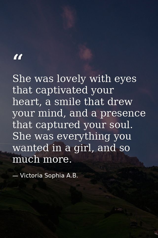 She was lovely with eyes that captivated your heart, a smile that drew your mind, and a presence that captured your soul — Victoria Sophia A.B.