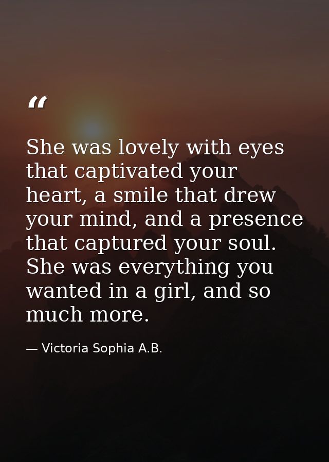 She was lovely with eyes that captivated your heart, a smile that drew your mind, and a presence that captured your soul — Victoria Sophia A.B.