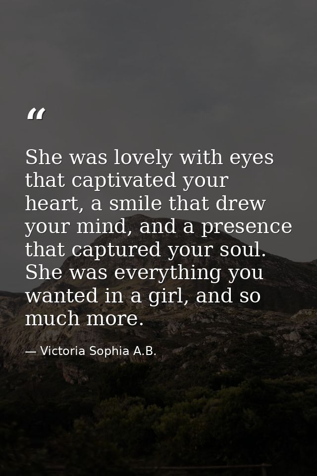 She was lovely with eyes that captivated your heart, a smile that drew your mind, and a presence that captured your soul — Victoria Sophia A.B.
