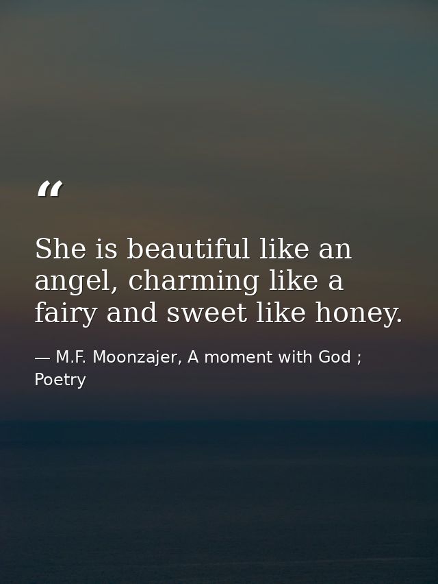She is beautiful like an angel, charming like a fairy and sweet like honey. — M.F. Moonzajer, A moment with God ; Poetry