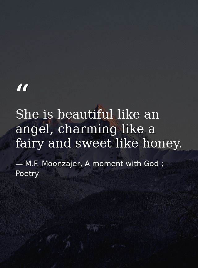 She is beautiful like an angel, charming like a fairy and sweet like honey. — M.F. Moonzajer, A moment with God ; Poetry