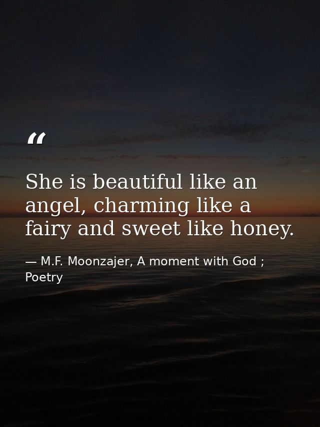 She is beautiful like an angel, charming like a fairy and sweet like honey. — M.F. Moonzajer, A moment with God ; Poetry