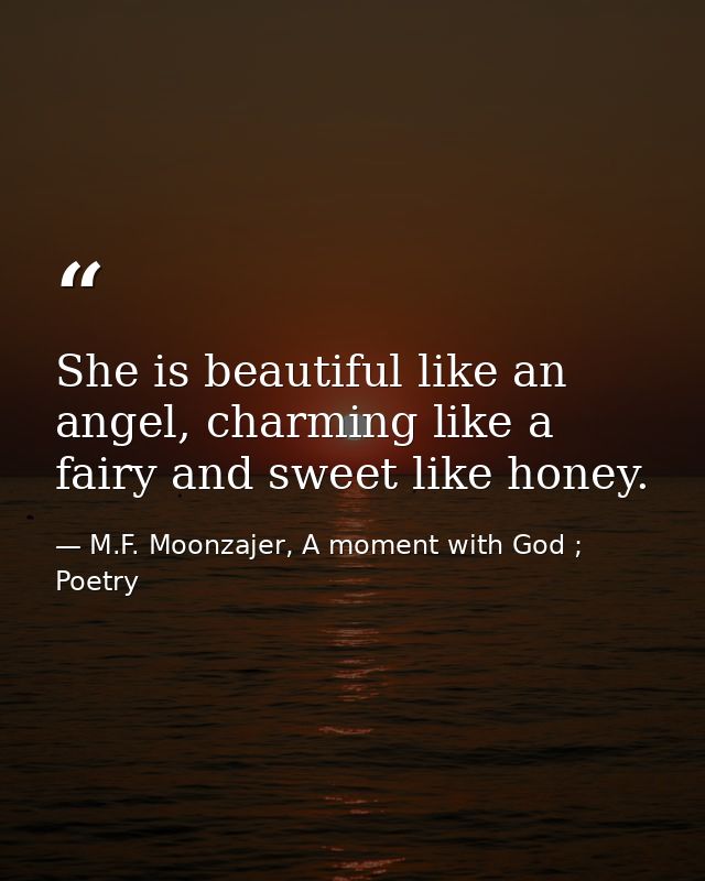 She is beautiful like an angel, charming like a fairy and sweet like honey. — M.F. Moonzajer, A moment with God ; Poetry