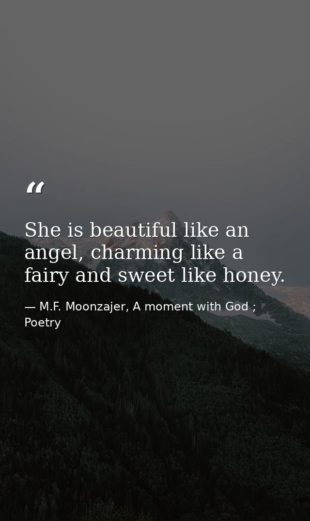 She is beautiful like an angel, charming like a fairy and sweet like honey. — M.F. Moonzajer, A moment with God ; Poetry