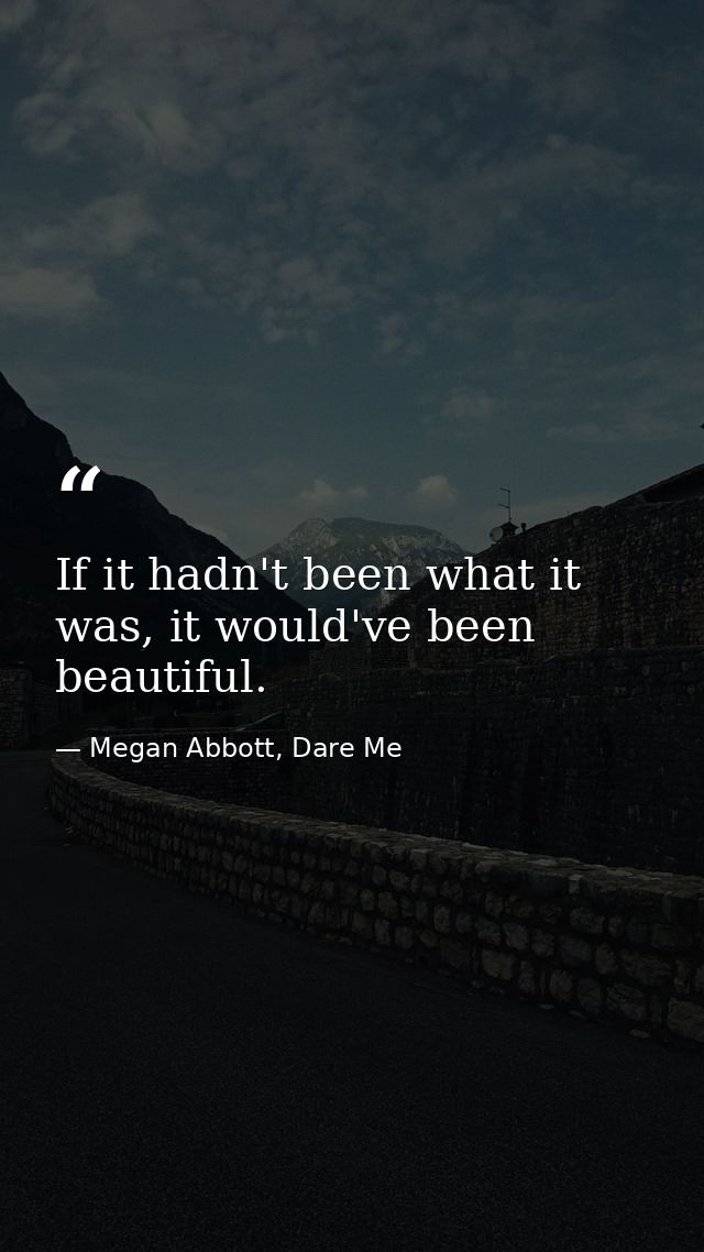 If it hadn't been what it was, it would've been beautiful. — Megan Abbott, Dare Me