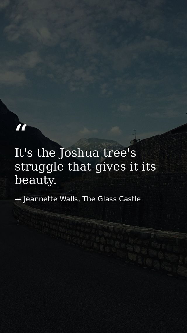 It's the Joshua tree's struggle that gives it its beauty. — Jeannette Walls, The Glass Castle