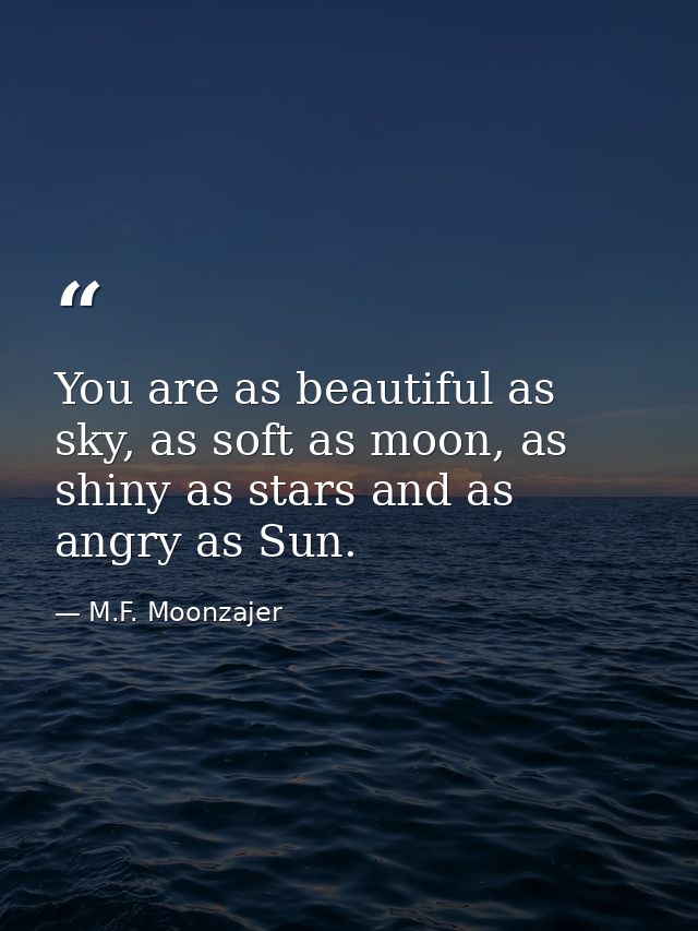 You are as beautiful as sky, as soft as moon, as shiny as stars and as angry as Sun. — M.F. Moonzajer