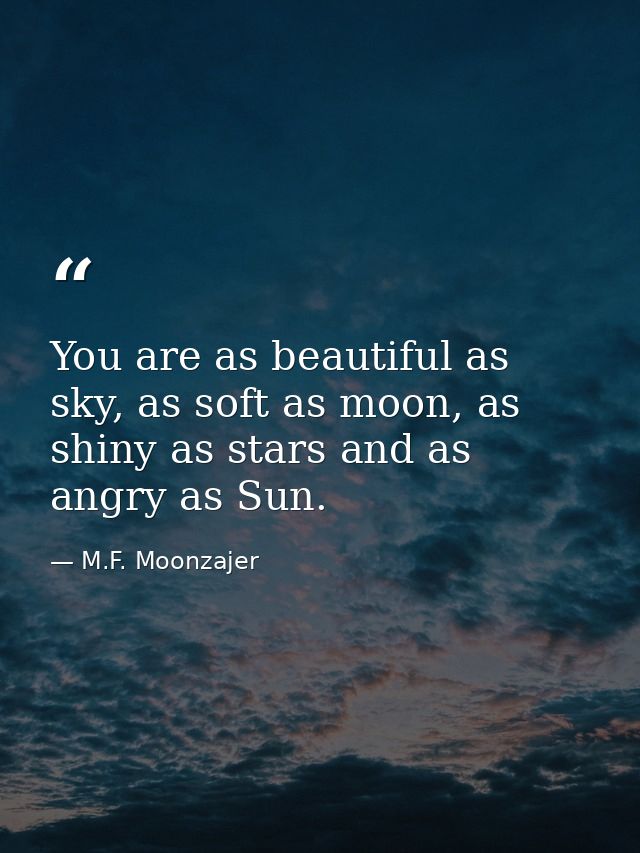 You are as beautiful as sky, as soft as moon, as shiny as stars and as angry as Sun. — M.F. Moonzajer