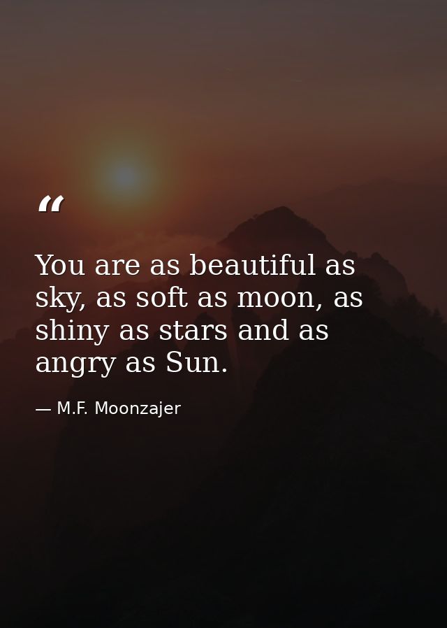 You are as beautiful as sky, as soft as moon, as shiny as stars and as angry as Sun. — M.F. Moonzajer