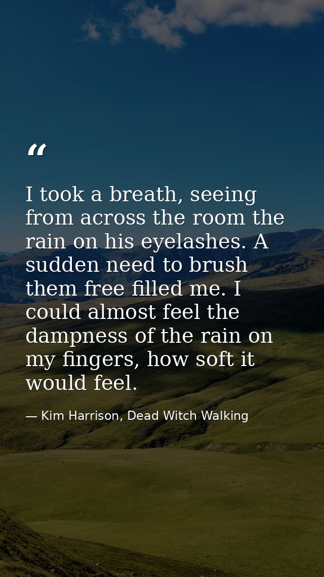 I took a breath, seeing from across the room the rain on his eyelashes. A sudden need to brush them free filled me. I co — Kim Harrison, Dead Witch Walking